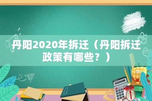 丹陽2020年拆遷（丹陽拆遷政策有哪些？）