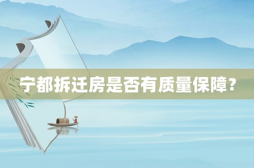 寧都拆遷房是否有質(zhì)量保障？