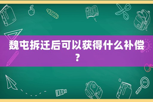 魏屯拆遷后可以獲得什么補償？