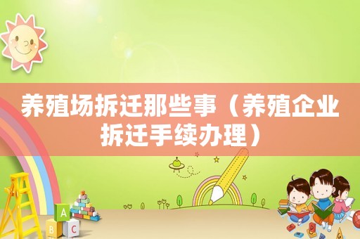 養殖場拆遷那些事（養殖企業拆遷手續辦理）