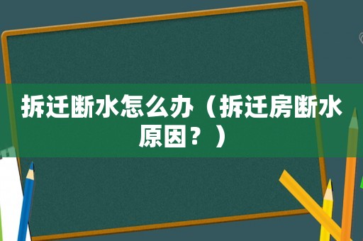 拆遷斷水怎么辦（拆遷房斷水原因？）