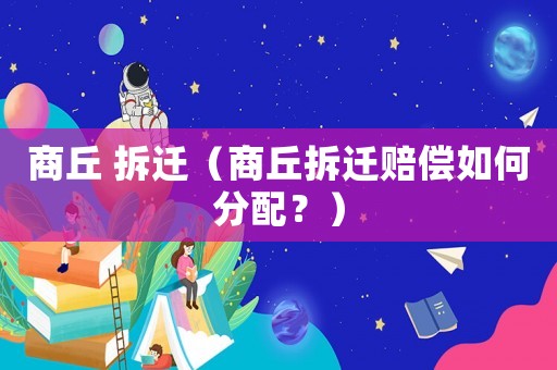 商丘 拆遷（商丘拆遷賠償如何分配？）