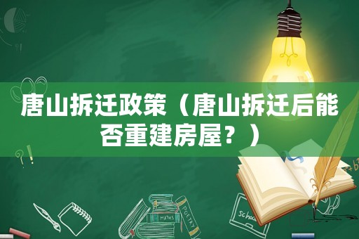 唐山拆遷政策（唐山拆遷后能否重建房屋？）