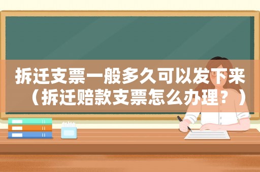 拆遷支票一般多久可以發下來（拆遷賠款支票怎么辦理？）