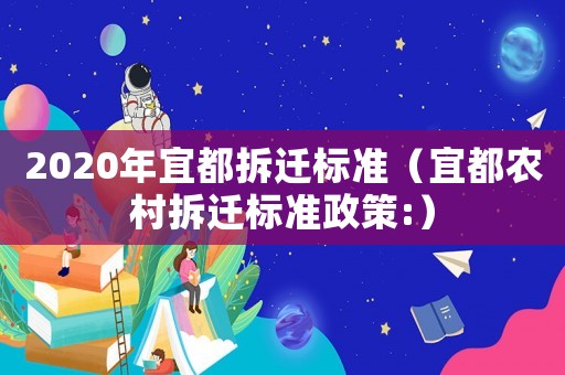 2020年宜都拆遷標準（宜都農村拆遷標準政策:）