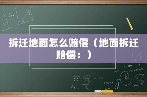 拆遷地面怎么賠償（地面拆遷賠償：）