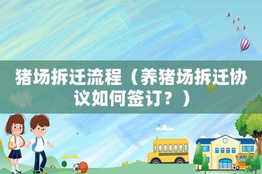 豬場拆遷流程（養豬場拆遷協議如何簽訂？）