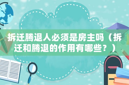 拆遷騰退人必須是房主嗎（拆遷和騰退的作用有哪些？）