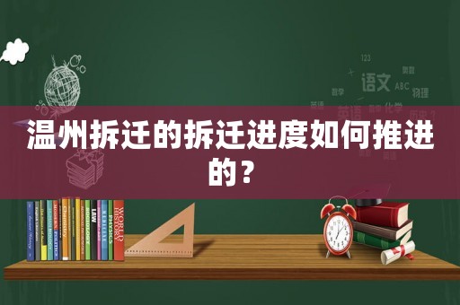 溫州拆遷的拆遷進度如何推進的？