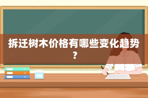拆遷樹木價格有哪些變化趨勢？