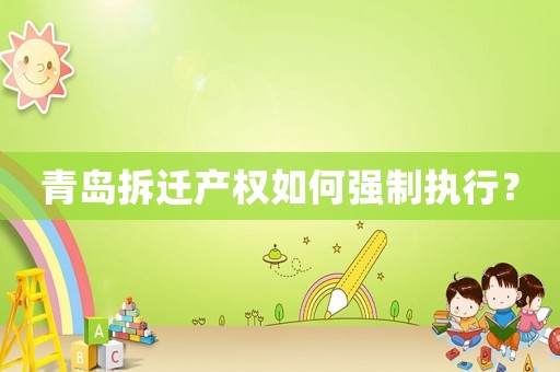 青島拆遷產(chǎn)權(quán)如何強(qiáng)制執(zhí)行？