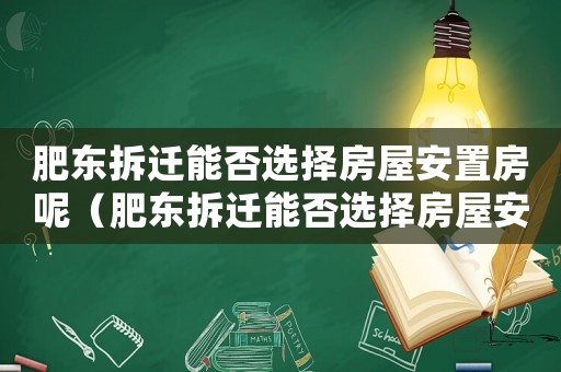 肥東拆遷能否選擇房屋安置房呢（肥東拆遷能否選擇房屋安置）