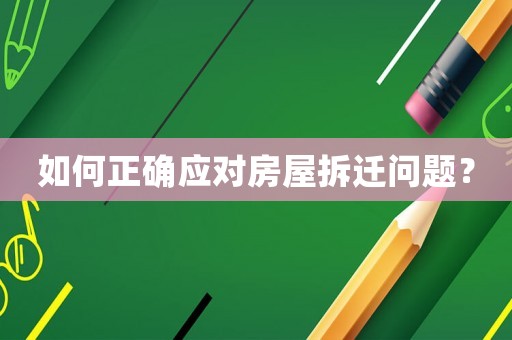 如何正確應對房屋拆遷問題？