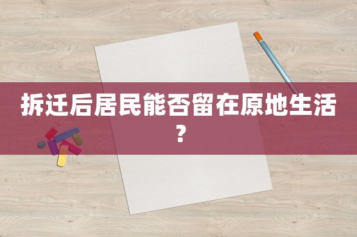 拆遷后居民能否留在原地生活？