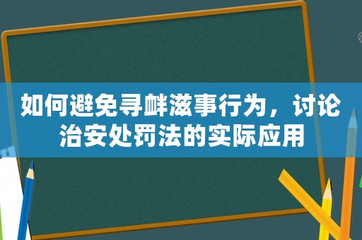 如何避免尋釁滋事行為，討論治安處罰法的實際應用