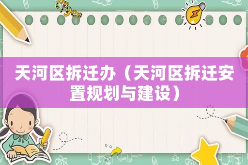 天河區(qū)拆遷辦（天河區(qū)拆遷安置規(guī)劃與建設(shè)）