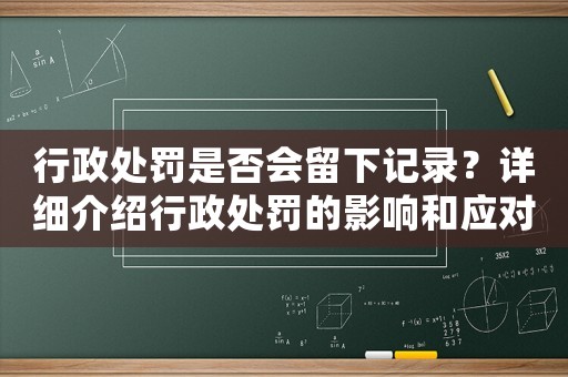 行政處罰是否會留下記錄？詳細介紹行政處罰的影響和應對方法