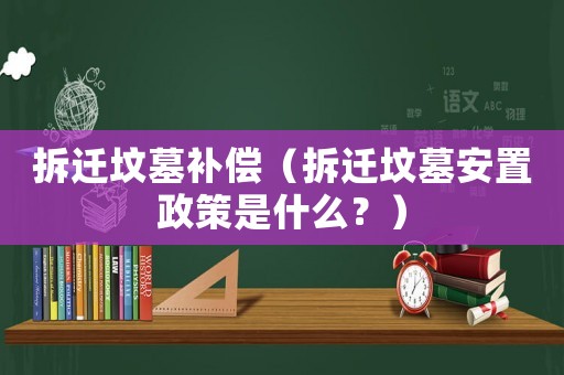 拆遷墳墓補償（拆遷墳墓安置政策是什么？）