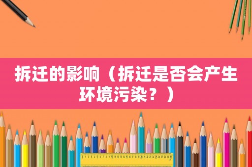 拆遷的影響（拆遷是否會產生環境污染？）