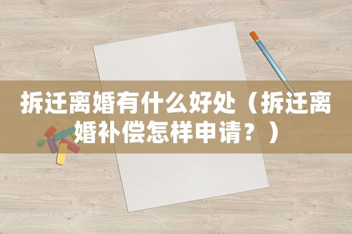拆遷離婚有什么好處（拆遷離婚補償怎樣申請？）
