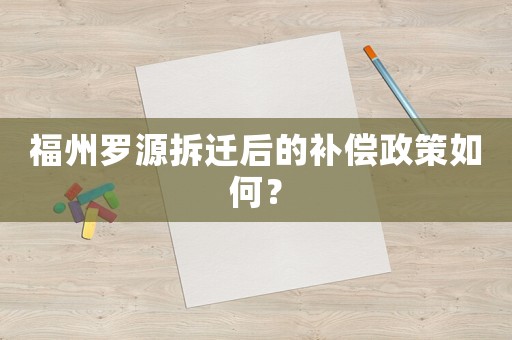 福州羅源拆遷后的補償政策如何？