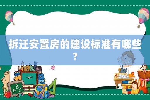 拆遷安置房的建設標準有哪些?