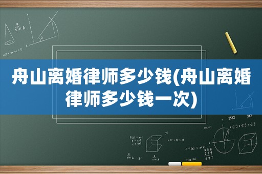 舟山離婚律師多少錢(舟山離婚律師多少錢一次)