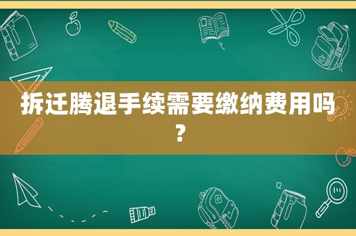 拆遷騰退手續(xù)需要繳納費用嗎？