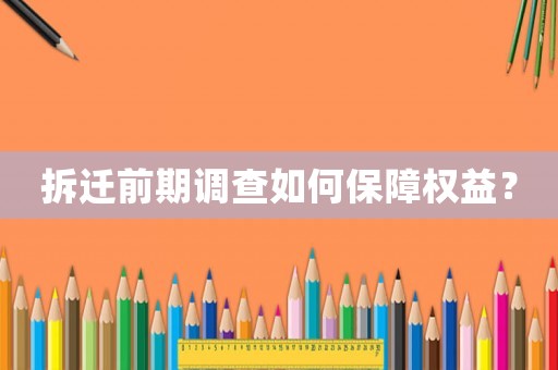 拆遷前期調(diào)查如何保障權(quán)益？