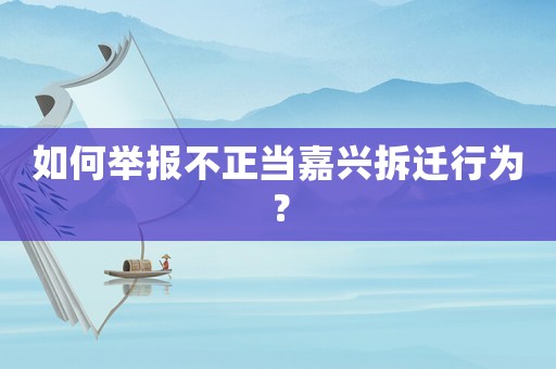 如何舉報不正當嘉興拆遷行為？