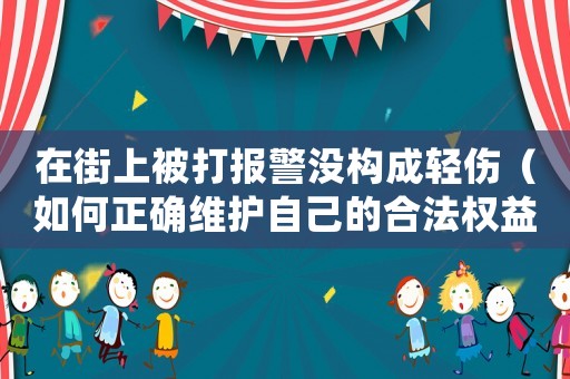在街上被打報警沒構成輕傷（如何正確維護自己的合法權益）
