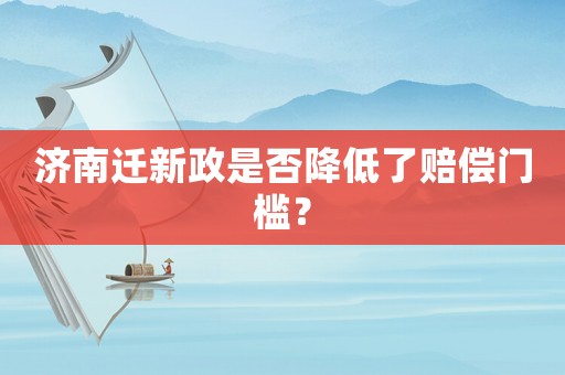 濟南遷新政是否降低了賠償門檻？