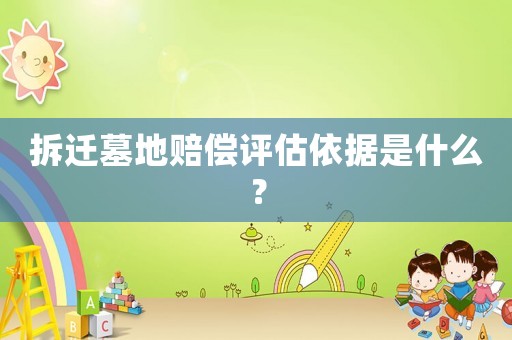 拆遷墓地賠償評估依據是什么？