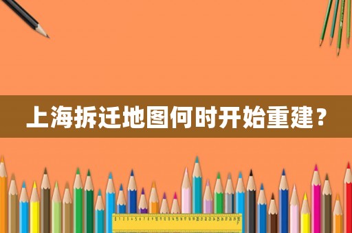 上海拆遷地圖何時開始重建？