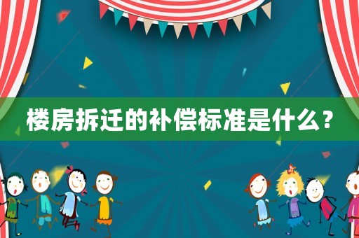 樓房拆遷的補(bǔ)償標(biāo)準(zhǔn)是什么？