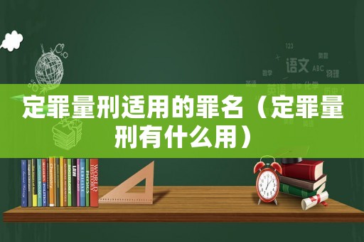 定罪量刑適用的罪名（定罪量刑有什么用）