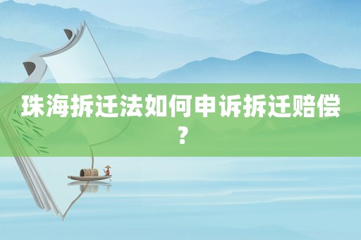 珠海拆遷法如何申訴拆遷賠償？