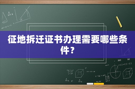 征地拆遷證書辦理需要哪些條件？