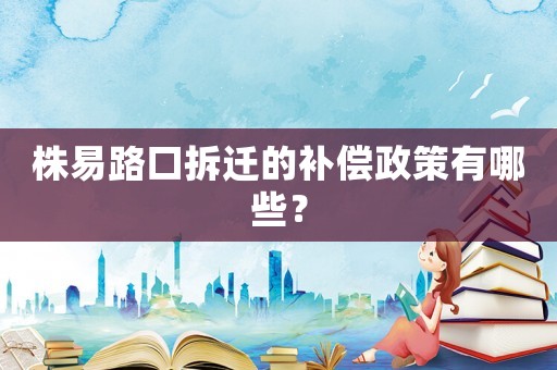 株易路口拆遷的補償政策有哪些？