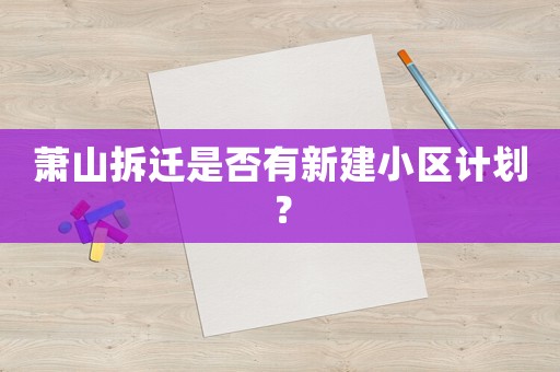 蕭山拆遷是否有新建小區計劃？
