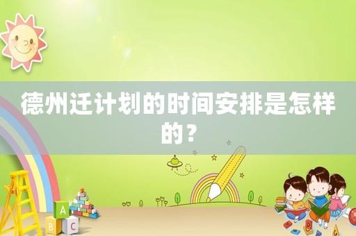 德州遷計(jì)劃的時(shí)間安排是怎樣的？