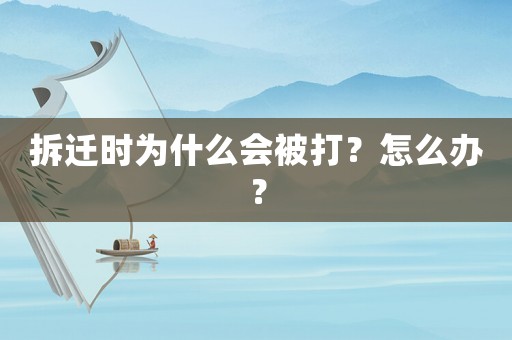 拆遷時(shí)為什么會(huì)被打？怎么辦？