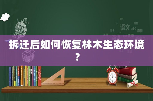 拆遷后如何恢復(fù)林木生態(tài)環(huán)境？