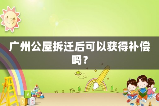 廣州公屋拆遷后可以獲得補償嗎？
