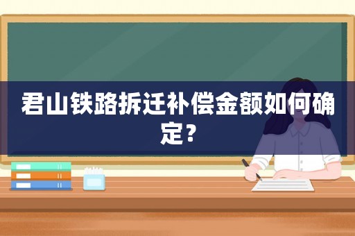 君山鐵路拆遷補償金額如何確定？