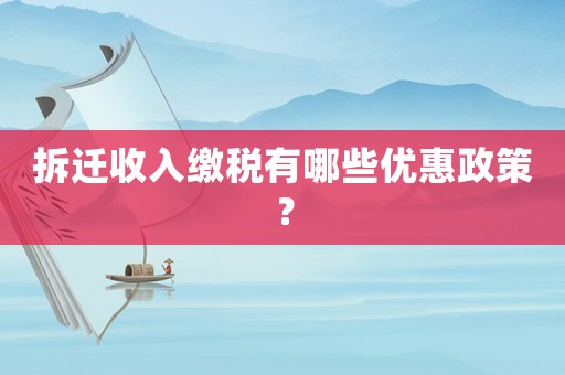 拆遷收入繳稅有哪些優(yōu)惠政策？