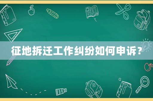 征地拆遷工作糾紛如何申訴？