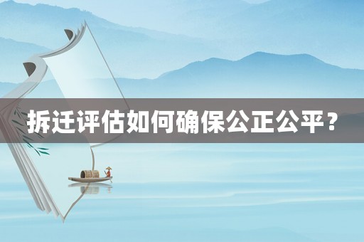 拆遷評估如何確保公正公平？