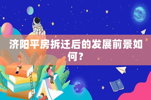 濟陽平房拆遷后的發展前景如何？