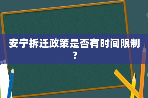 安寧拆遷政策是否有時(shí)間限制？